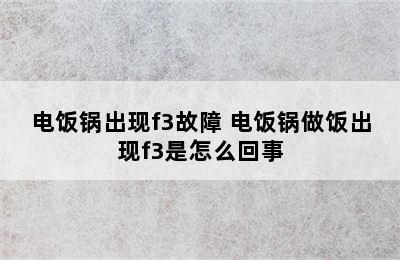 电饭锅出现f3故障 电饭锅做饭出现f3是怎么回事